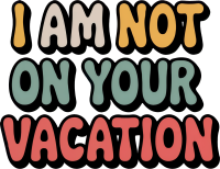 i am not on your vacation